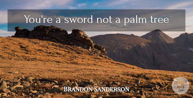 Brandon Sanderson Quote About Tree, Palm Trees, Palms: Youre A Sword Not A...