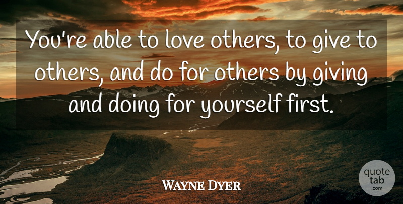 Wayne Dyer Quote About Giving, Firsts, Able: Youre Able To Love Others...
