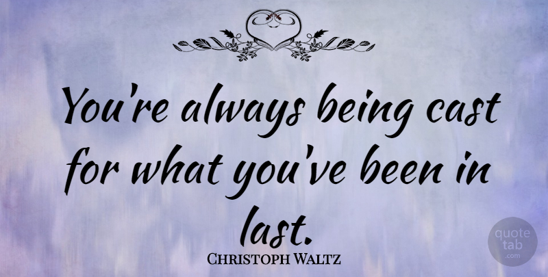 Christoph Waltz Quote About Lasts, Casts: Youre Always Being Cast For...