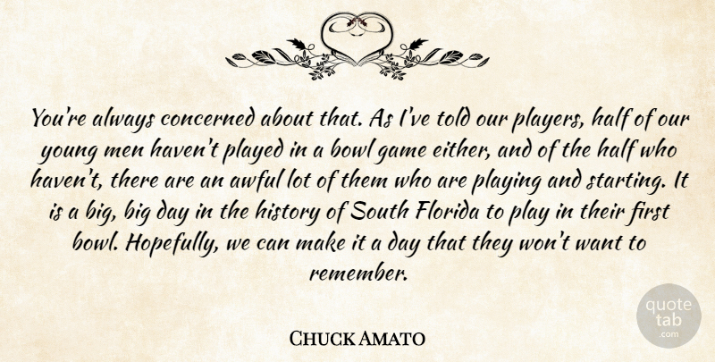 Chuck Amato Quote About Awful, Bowl, Concerned, Florida, Game: Youre Always Concerned About That...