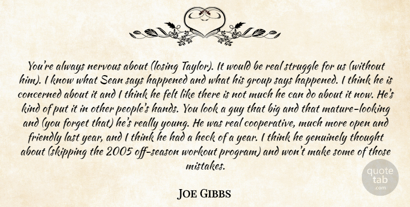 Joe Gibbs Quote About Concerned, Felt, Forget, Friendly, Genuinely: Youre Always Nervous About Losing...
