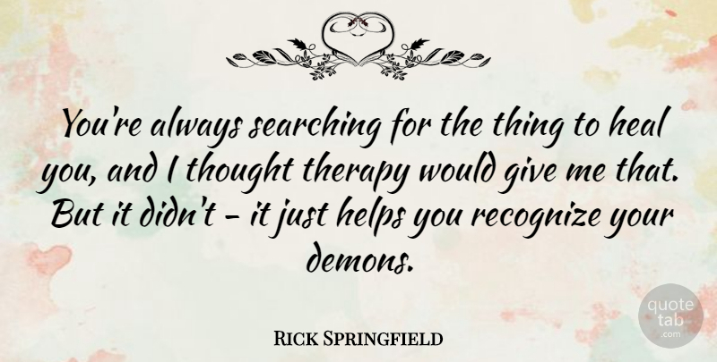 Rick Springfield Quote About Giving, Helping, Demon: Youre Always Searching For The...