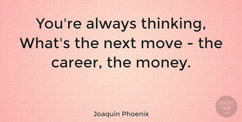 Joaquin Phoenix Quote About Money, Move, Next: Youre Always Thinking Whats The...