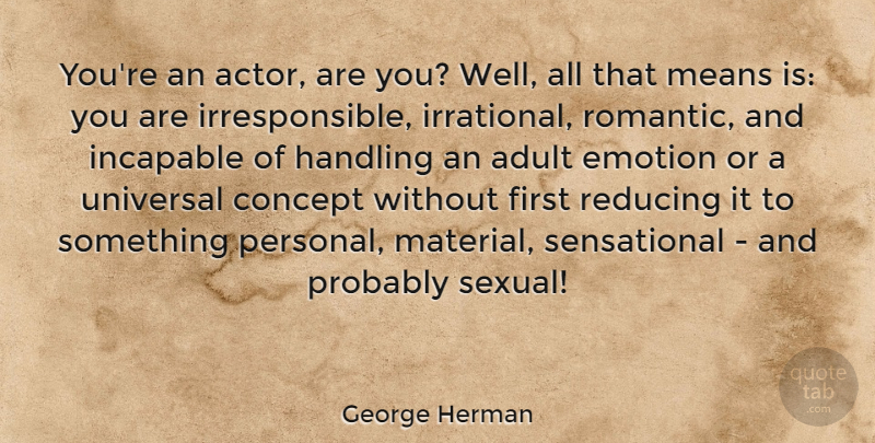 George Herman Quote About Adult, American Journalist, Concept, Handling, Incapable: Youre An Actor Are You...