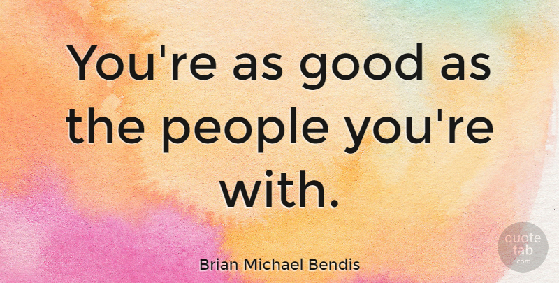Brian Michael Bendis Quote About People: Youre As Good As The...