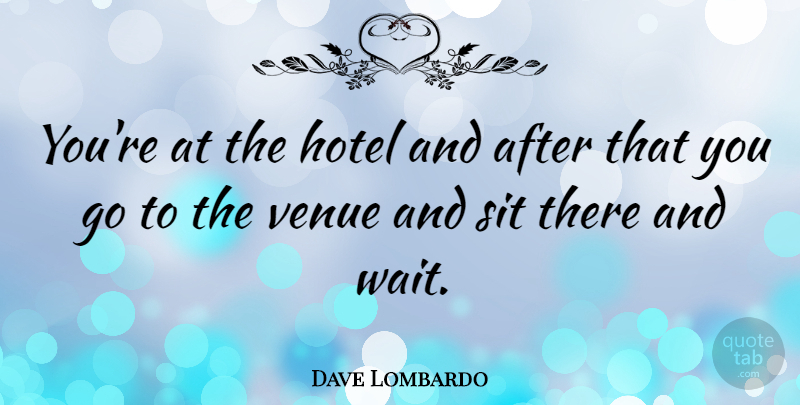 Dave Lombardo Quote About Waiting, Hospitality, Hotel: Youre At The Hotel And...