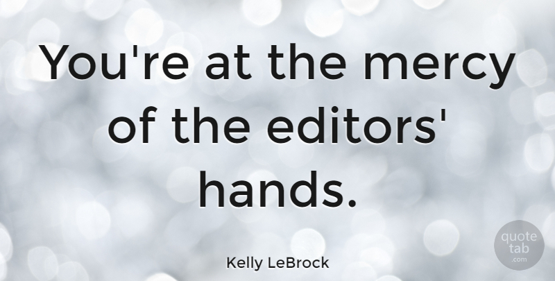 Kelly LeBrock Quote About Hands, Editors, Mercy: Youre At The Mercy Of...