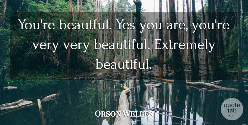 Orson Welles Quote About Beautiful, Film, Very Beautiful: Youre Beautful Yes You Are...
