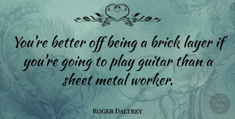 Roger Daltrey Quote About Play, Guitar, Layers: Youre Better Off Being A...