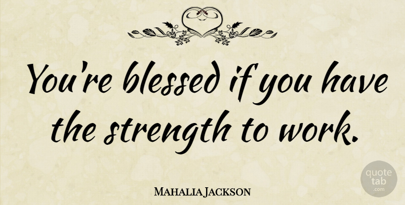 Mahalia Jackson Quote About Work, Blessed, Motivational Work: Youre Blessed If You Have...