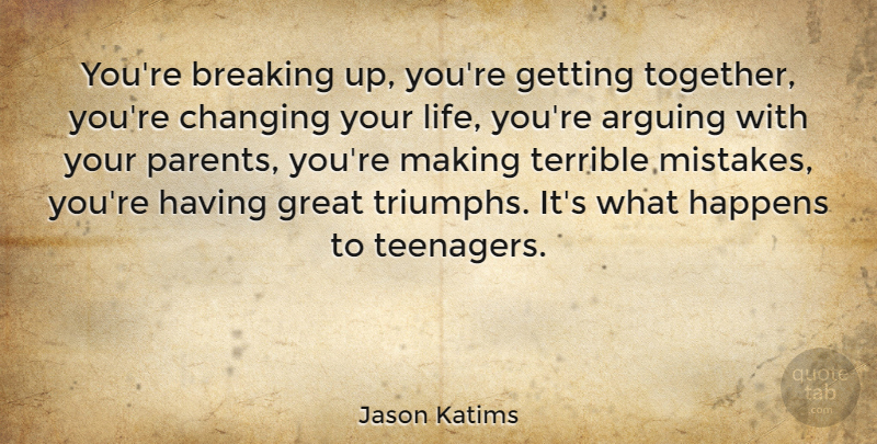 Jason Katims Quote About Arguing, Breaking, Changing, Great, Happens: Youre Breaking Up Youre Getting...
