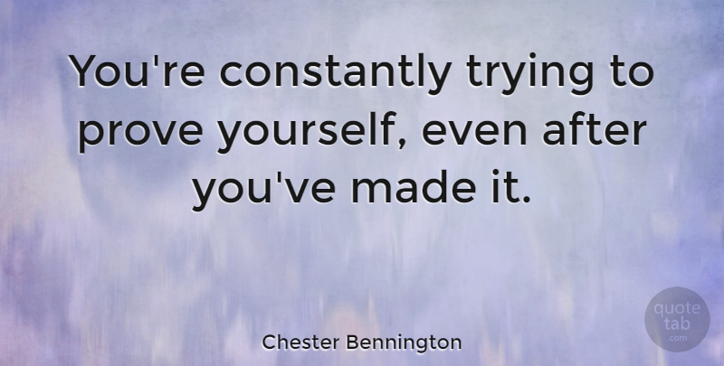 Chester Bennington Quote About Trying, Made, Proving Yourself: Youre Constantly Trying To Prove...