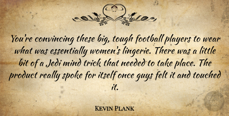 Kevin Plank Quote About Bit, Convincing, Felt, Guys, Itself: Youre Convincing These Big Tough...
