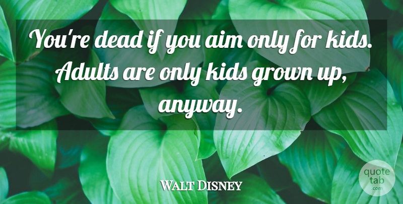 Walt Disney Quote About Kids, Disney Animation, Adults: Youre Dead If You Aim...