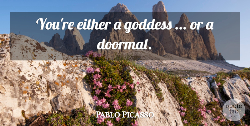 Pablo Picasso Quote About Goddess, Doormat: Youre Either A Goddess Or...