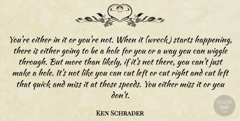 Ken Schrader Quote About Cut, Either, Hole, Left, Miss: Youre Either In It Or...