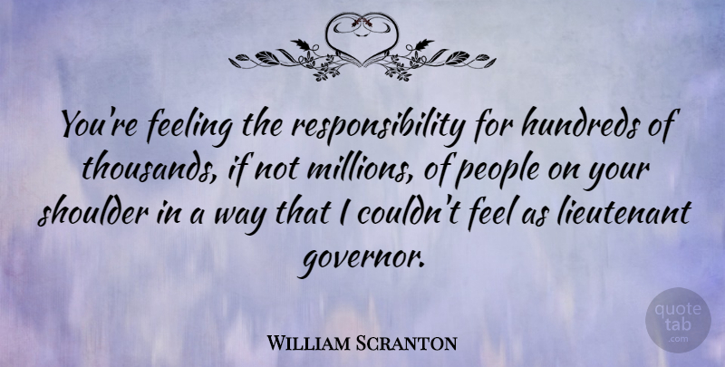 William Scranton Quote About Lieutenant, People, Responsibility: Youre Feeling The Responsibility For...