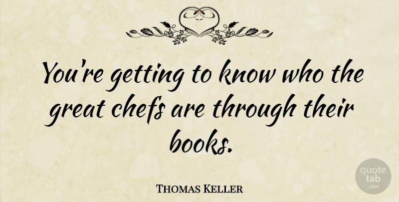 Thomas Keller Quote About Book, Chef, Knows: Youre Getting To Know Who...