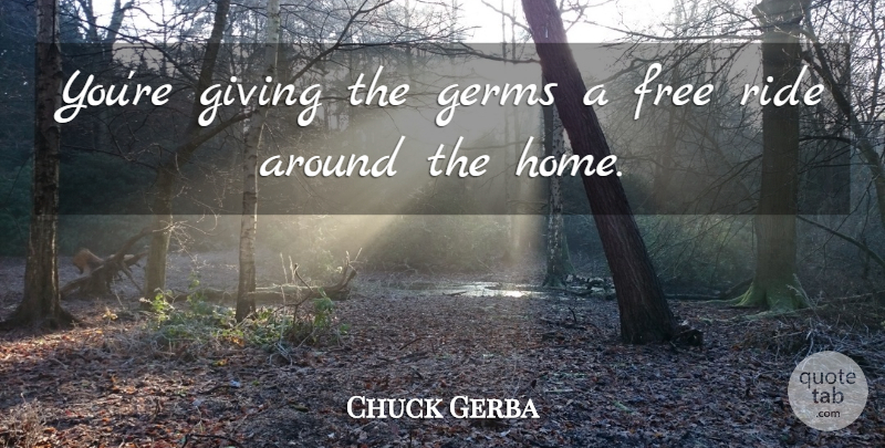 Chuck Gerba Quote About Free, Germs, Giving, Ride: Youre Giving The Germs A...