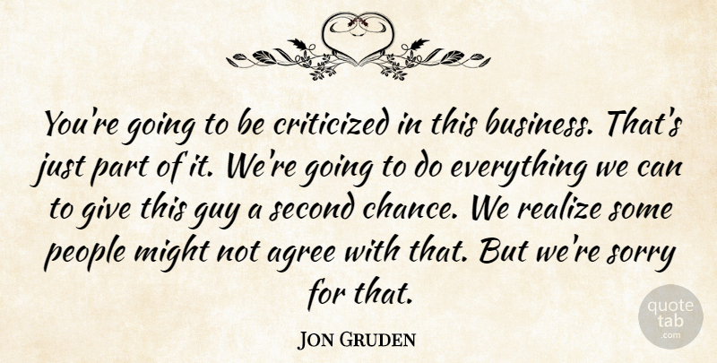 Jon Gruden Quote About Agree, Criticized, Guy, Might, People: Youre Going To Be Criticized...