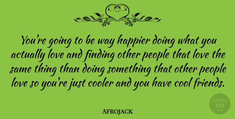 Afrojack Quote About Cool, Cooler, Finding, Happier, Love: Youre Going To Be Way...
