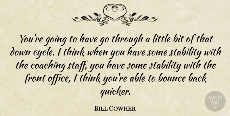 Bill Cowher Quote About Bit, Bounce, Coaching, Front, Stability: Youre Going To Have Go...
