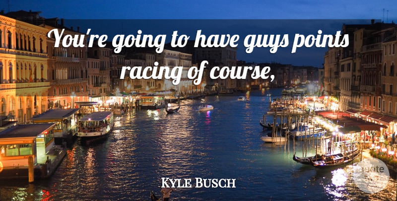 Kyle Busch Quote About Guys, Points, Racing: Youre Going To Have Guys...