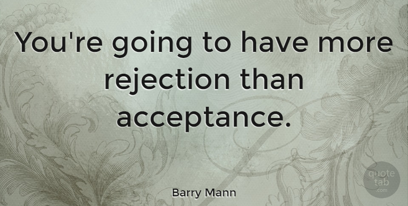 Barry Mann Quote About Acceptance, Rejection, Overcoming: Youre Going To Have More...