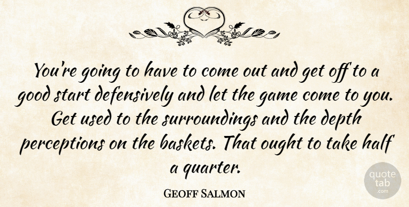Geoff Salmon Quote About Depth, Game, Good, Half, Ought: Youre Going To Have To...