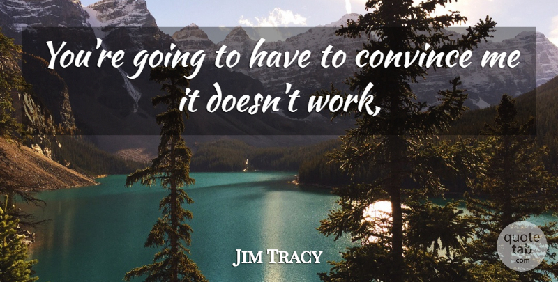 Jim Tracy Quote About Convince: Youre Going To Have To...