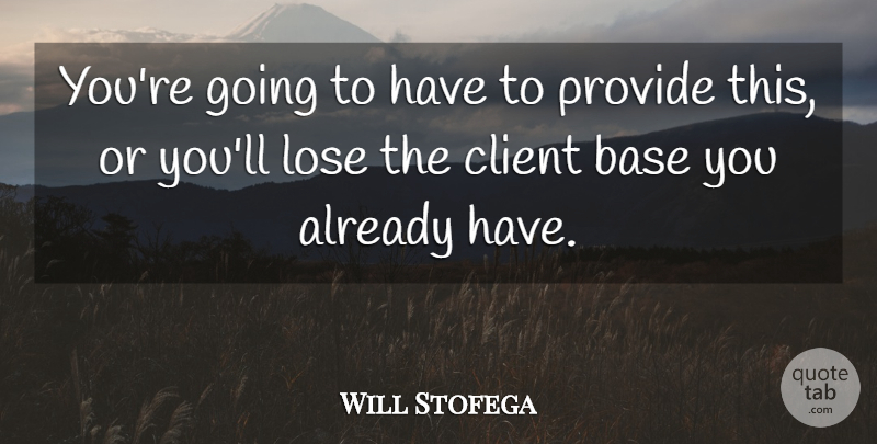 Will Stofega Quote About Base, Client, Lose, Provide: Youre Going To Have To...