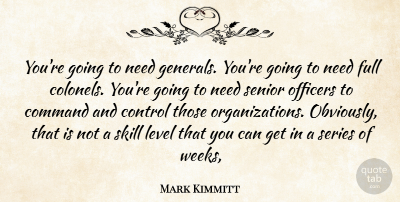 Mark Kimmitt Quote About Command, Control, Full, Level, Officers: Youre Going To Need Generals...