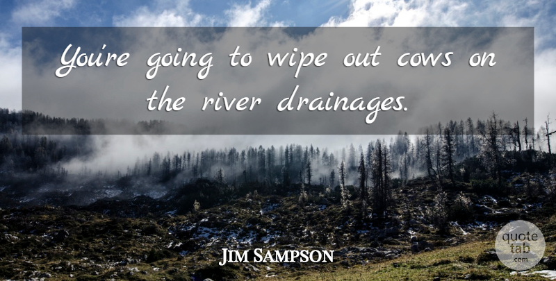 Jim Sampson Quote About Cows, River, Wipe: Youre Going To Wipe Out...