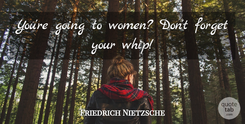 Friedrich Nietzsche Quote About Women, Forget You, Forget: Youre Going To Women Dont...