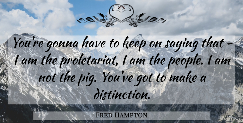 Fred Hampton Quote About Pigs, People, Proletariat: Youre Gonna Have To Keep...