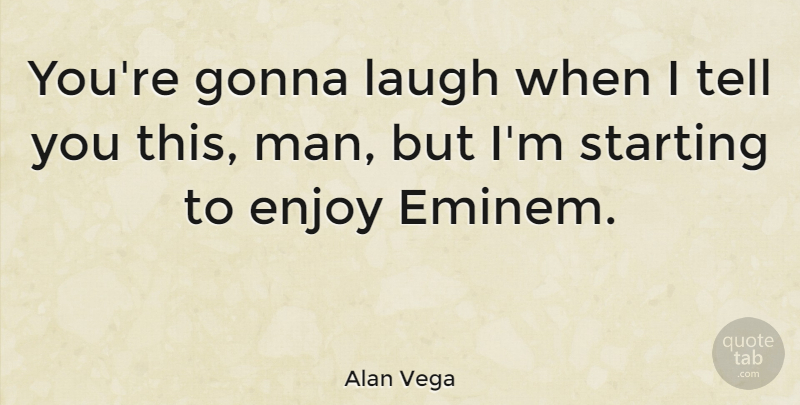 Alan Vega Quote About Men, Laughing, Starting: Youre Gonna Laugh When I...