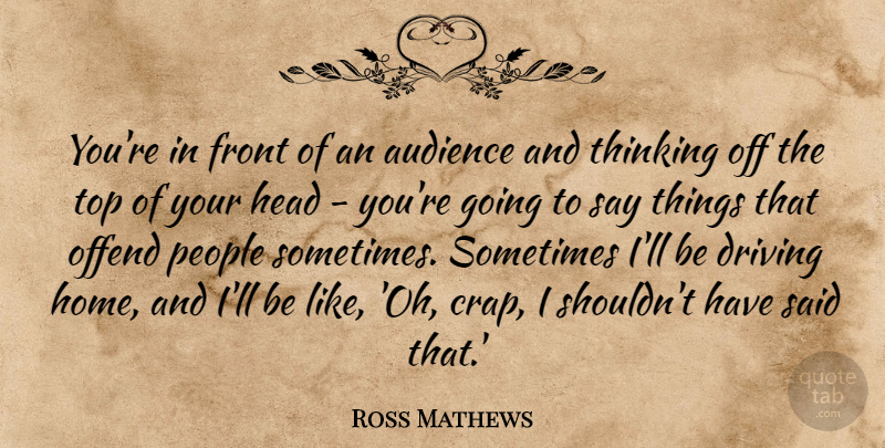 Ross Mathews Quote About Audience, Front, Head, Home, Offend: Youre In Front Of An...