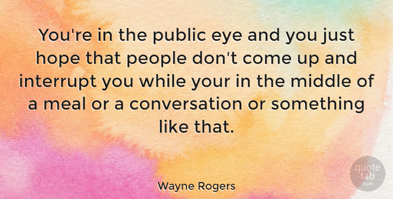 Wayne Rogers Quote About Eye, People, Meals: Youre In The Public Eye...