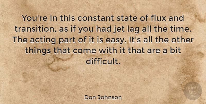 Don Johnson Quote About Acting, Lag, Transition: Youre In This Constant State...