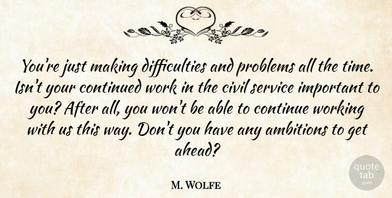 M. Wolfe Quote About Civil, Continued, Problems, Service, Work: Youre Just Making Difficulties And...