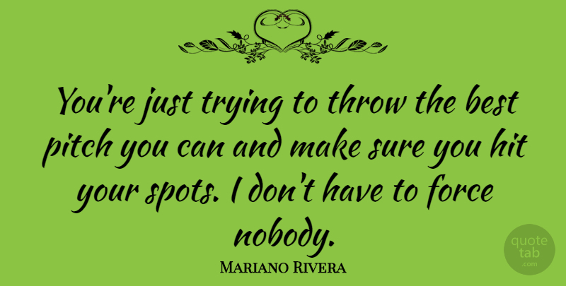 Mariano Rivera Quote About Trying, Spots, Force: Youre Just Trying To Throw...