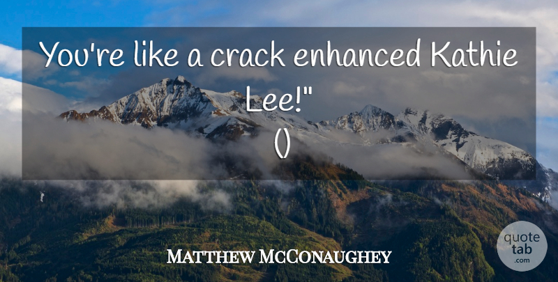 Matthew McConaughey Quote About Crack, Enhanced: Youre Like A Crack Enhanced...