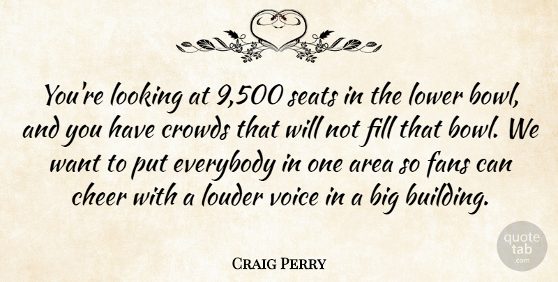 Craig Perry Quote About Area, Cheer, Crowds, Everybody, Fans: Youre Looking At 9 500...