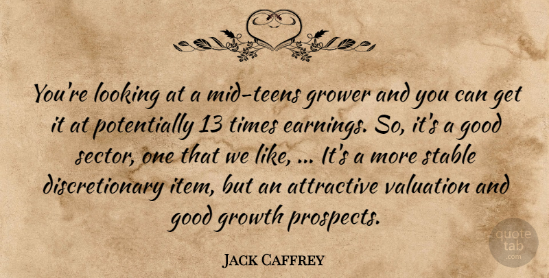 Jack Caffrey Quote About Attractive, Good, Growth, Looking, Stable: Youre Looking At A Mid...