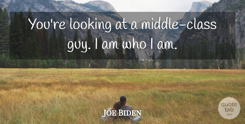 Joe Biden Quote About Who I Am, Class, Guy: Youre Looking At A Middle...