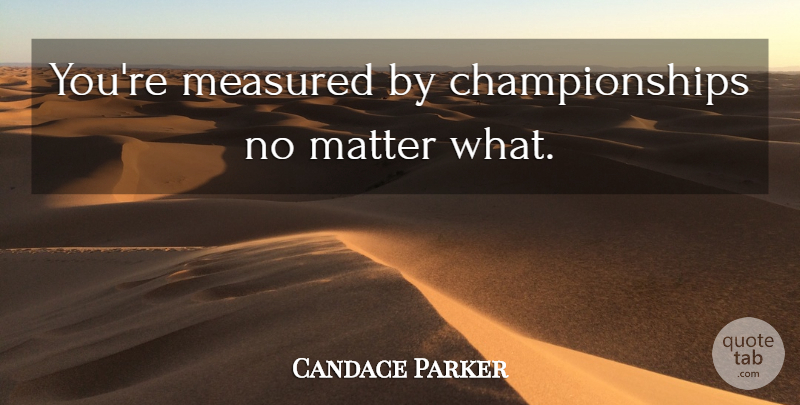 Candace Parker Quote About Matter, No Matter What, Championship: Youre Measured By Championships No...