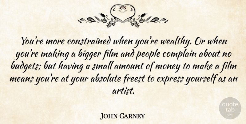 John Carney Quote About Absolute, Amount, Bigger, Complain, Express: Youre More Constrained When Youre...
