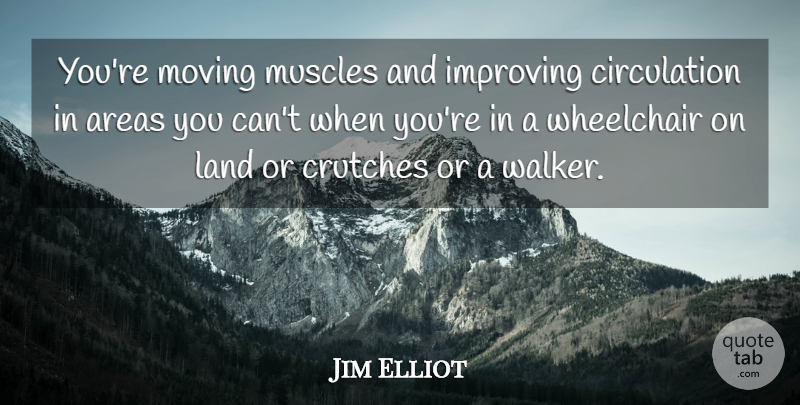 Jim Elliot Quote About Areas, Crutches, Improving, Land, Moving: Youre Moving Muscles And Improving...