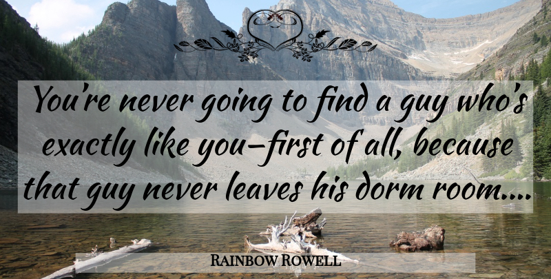 Rainbow Rowell Quote About Guy, Rooms, Dorms: Youre Never Going To Find...
