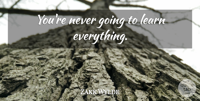 Zakk Wylde Quote About undefined: Youre Never Going To Learn...